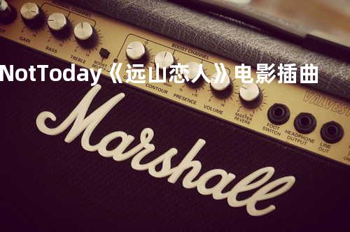 Not Today《远山恋人》电影插曲