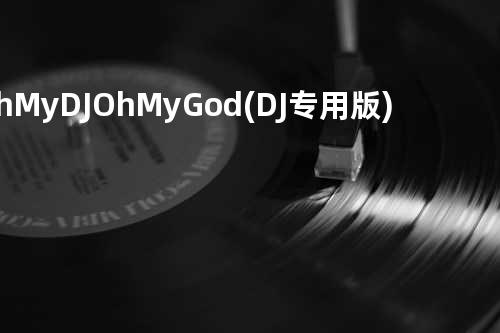 Oh My DJ Oh My God(DJ专用版)