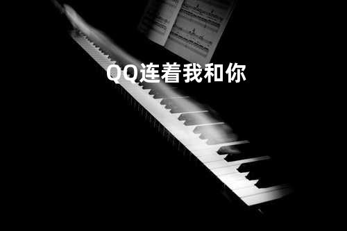 QQ连着我和你