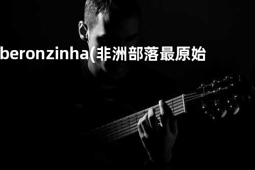 Riberonzinha(非洲部落最原始的音乐)