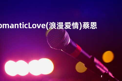 Romantic Love (浪漫爱情) - 蔡恩庭
