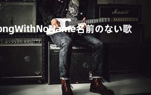 Song With No Name - 名前のない歌 -
