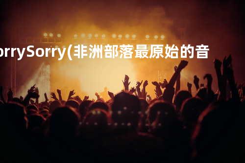 Sorry Sorry(非洲部落最原始的音乐)