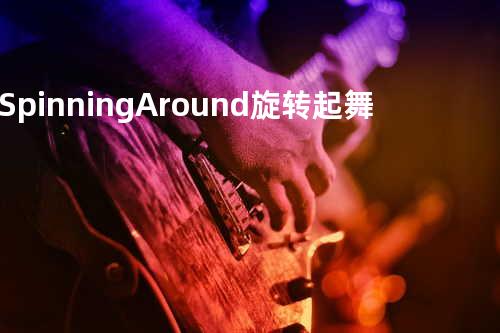Spinning Around 旋转起舞