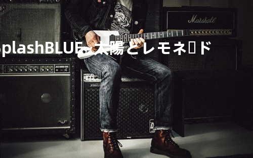 Splash BLUE~太陽とレモネード