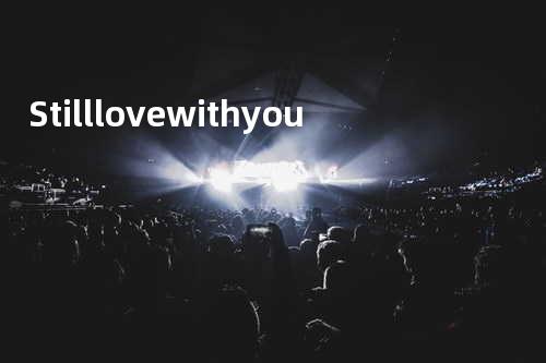 Still love with you