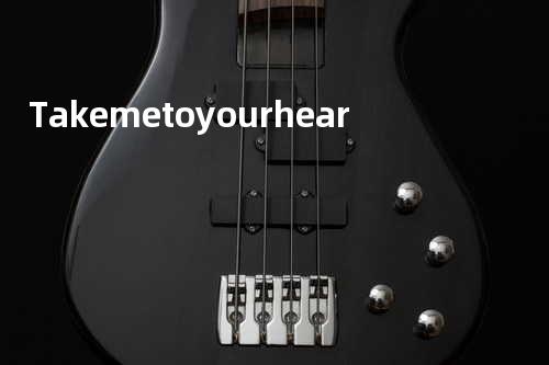 Take me to your hear