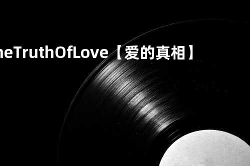 The Truth Of Love【爱的真相】