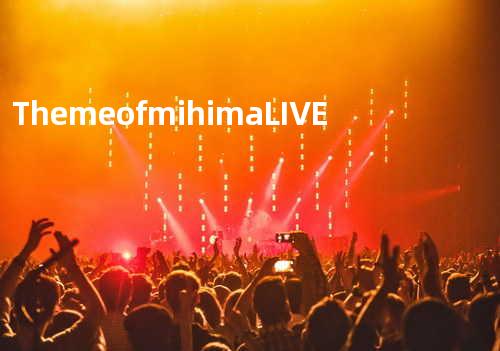 Theme of mihimaLIVE