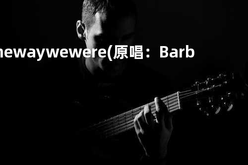 The way we were (原唱:Barbara Streisand)