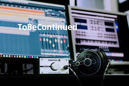 To Be Continued