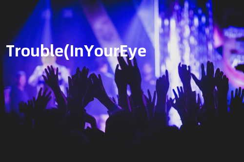 Trouble (In Your Eye