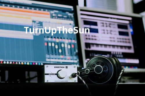 Turn Up The Sun