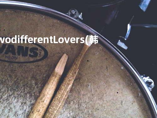 Two different Lovers(韩剧沙漏主题曲)(辛晓琪浪漫吟唱)