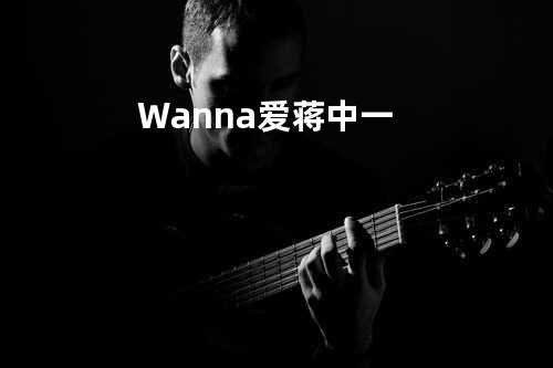 Wanna 爱 蒋中一