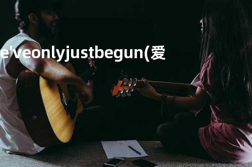 We've only just begun (爱のプレリュード)