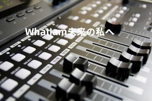 What I am -未来の私へ-