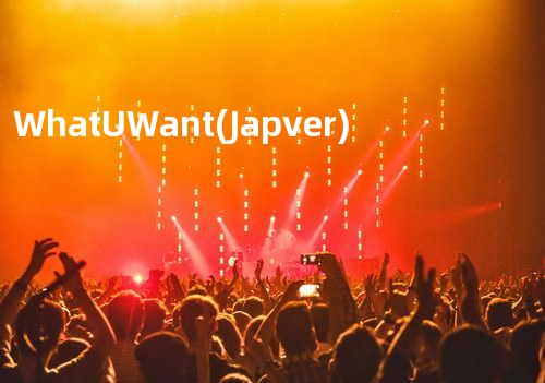 What U Want (Jap ver)