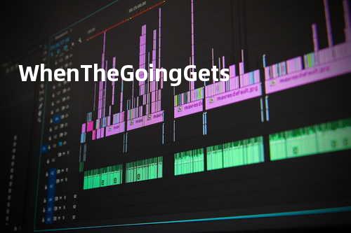 When The Going Gets