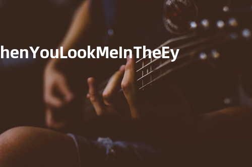 When You Look Me In The Eyes