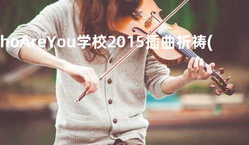 Who Are You - 学校 2015插曲 祈祷(Instrumental)