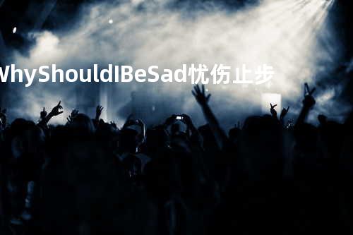 Why Should I Be Sad忧伤止步