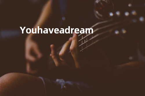 You have a dream