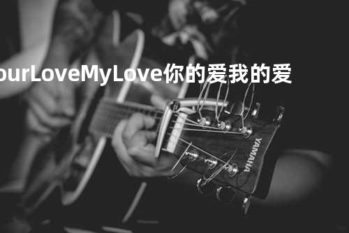 Your Love My Love 你的爱 我的爱