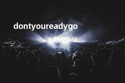 don t you ready go