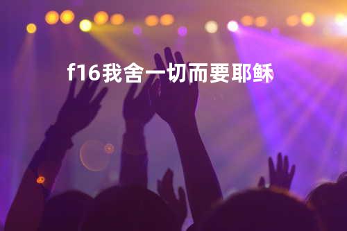 f16我舍一切而要耶稣