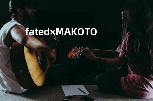 fated × MAKOTO