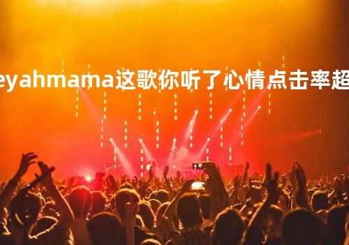 heyah mama这歌你听了心情 点击率超高
