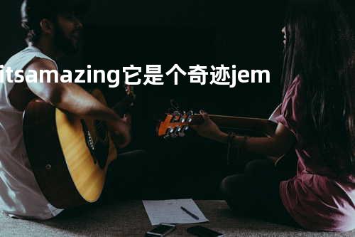 its amazing它是个奇迹 -- jem