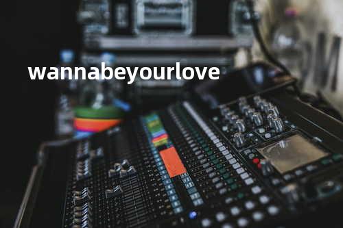 wanna be your love