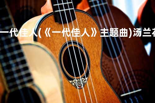 一代佳人 (《一代佳人》主题曲) - 汤兰花