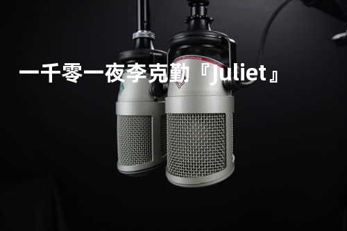一千零一夜 - 李克勤 『Juliet』