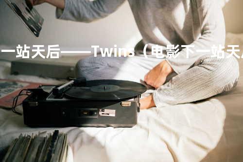 下一站天后——Twins(电影 下一站天后 主题曲)