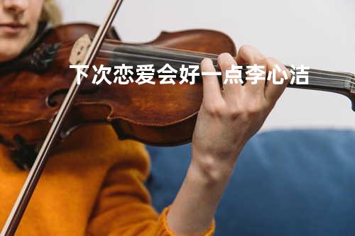下次恋爱会好一点 - 李心洁