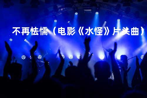 不再怯懦(电影《水怪》片头曲)