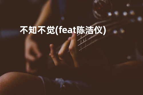 不知不觉(feat. 陈洁仪)