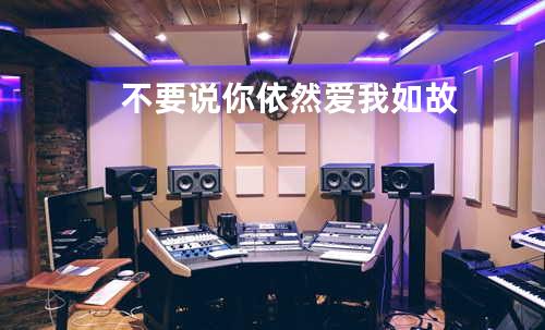 不要说你依然爱我如故