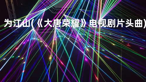 为江山 (《大唐荣耀》电视剧片头曲)
