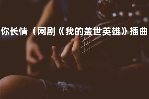 予你长情(网剧《我的盖世英雄》插曲) - 佩盈pearly