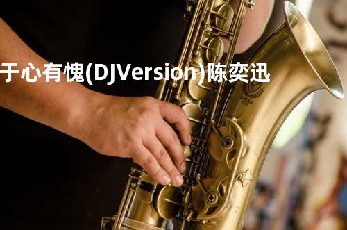 于心有愧(DJ Version) - 陈奕迅