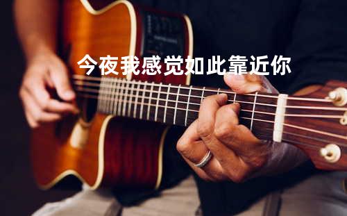 今夜 我感觉如此靠近你