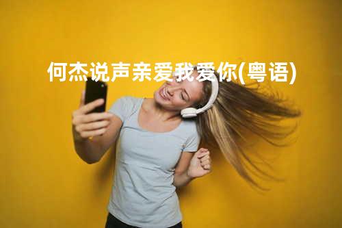 何杰-说声亲爱我爱你(粤语)
