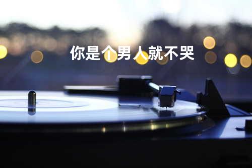 你是个男人就不哭