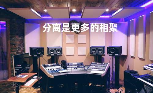 分离是更多的相聚