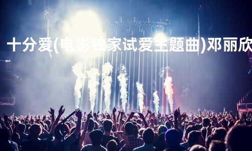 十分.爱(电影独家试爱主题曲)-邓丽欣