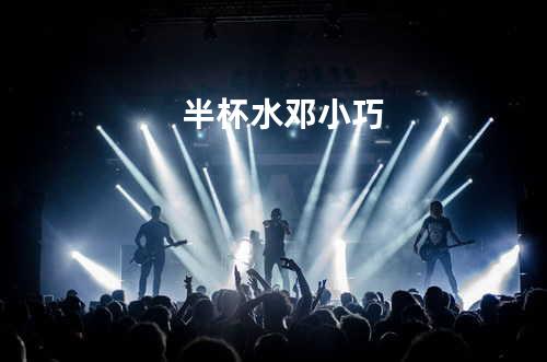 半杯水 - 邓小巧